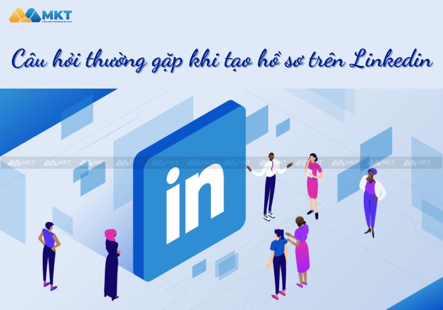 Một số câu hỏi thường gặp khi tạo hồ sơ trên Linkedin